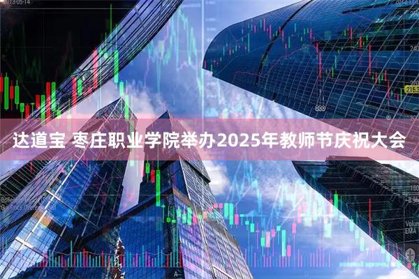 达道宝 枣庄职业学院举办2025年教师节庆祝大会