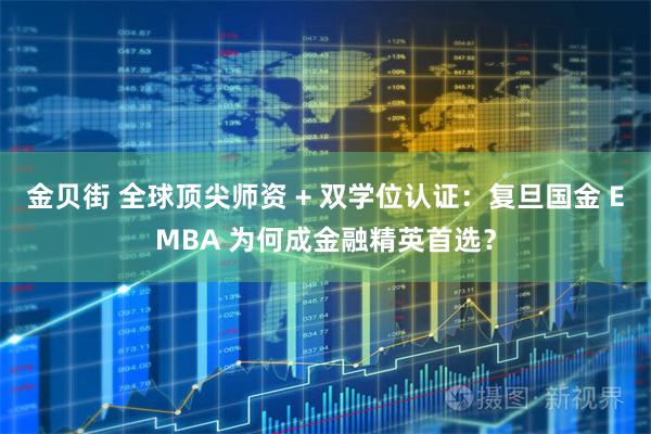 金贝街 全球顶尖师资 + 双学位认证：复旦国金 EMBA 为何成金融精英首选？
