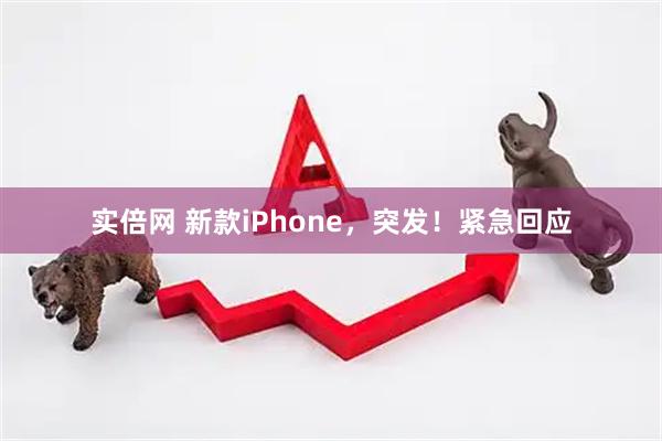 实倍网 新款iPhone，突发！紧急回应