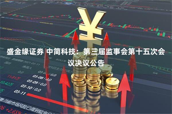 盛金缘证券 中简科技：第三届监事会第十五次会议决议公告