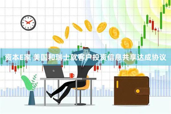 资本E家 美国和瑞士就客户投资信息共享达成协议