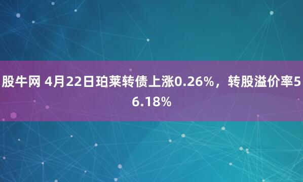 股牛网 4月22日珀莱转债上涨0.26%，转股溢价率56.18%