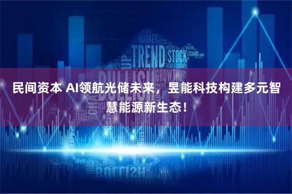 民间资本 AI领航光储未来，昱能科技构建多元智慧能源新生态！