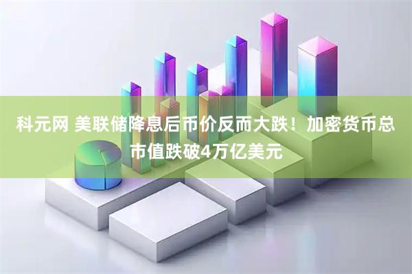 科元网 美联储降息后币价反而大跌！加密货币总市值跌破4万亿美元