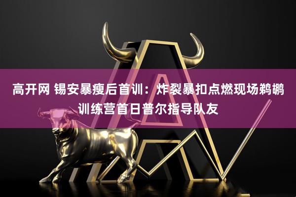 高开网 锡安暴瘦后首训：炸裂暴扣点燃现场鹈鹕训练营首日普尔指导队友