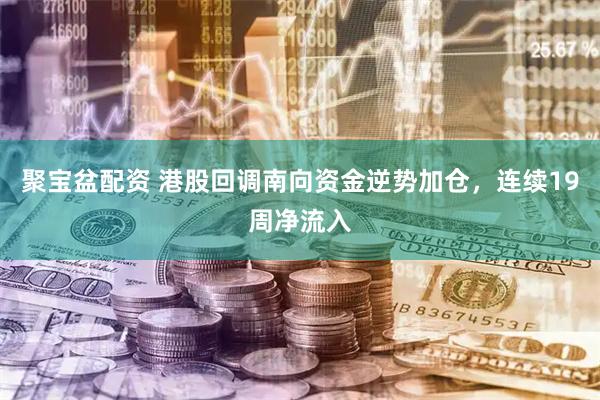 聚宝盆配资 港股回调南向资金逆势加仓，连续19周净流入