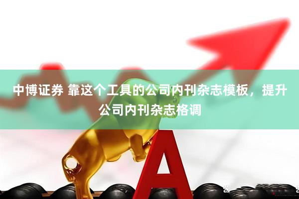 中博证券 靠这个工具的公司内刊杂志模板，提升公司内刊杂志格调