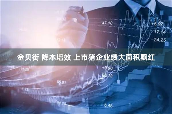 金贝街 降本增效 上市猪企业绩大面积飘红
